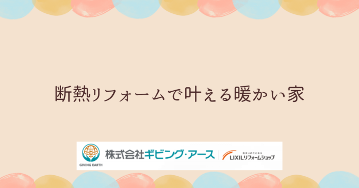 寒い冬とはサヨナラ！断熱リフォームで叶える暖かい家｜岡山のリフォーム・リノベーション会社　ギビングアース