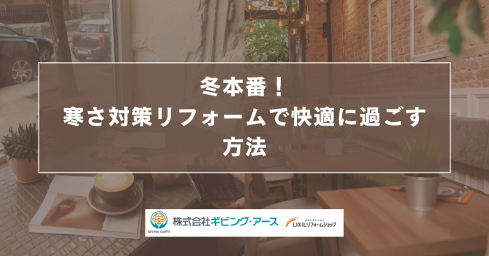 冬本番！寒さ対策リフォームで快適に過ごす方法｜岡山のリフォーム・リノベーション会社　ギビングアース